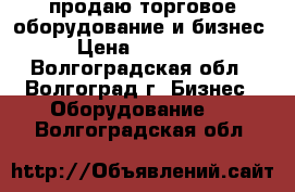 продаю торговое оборудование и бизнес › Цена ­ 56 000 - Волгоградская обл., Волгоград г. Бизнес » Оборудование   . Волгоградская обл.